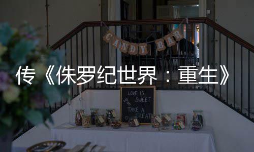 续拍 传侏罗重生回归秋开寡姐纪世界集今