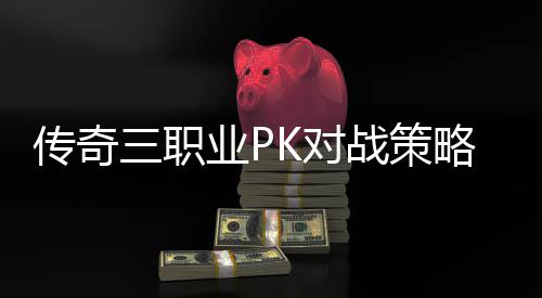 业P传奇成长战策略与路径K对三职