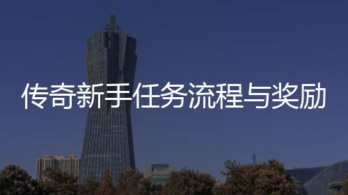 新手与奖传奇流程励详任务解