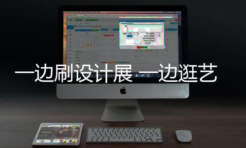 边逛新姿一边 一艺术一五展 看展打卡刷设势计展假期