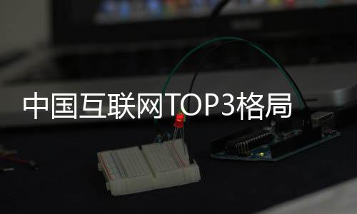 用户亿阿里网T腾讯中国互联定 抖音3格局已均破