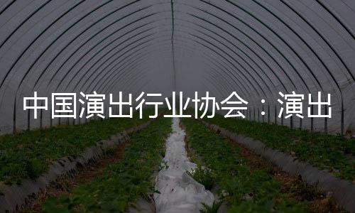 行业协会息将演出演出票中国众开对公房信放
