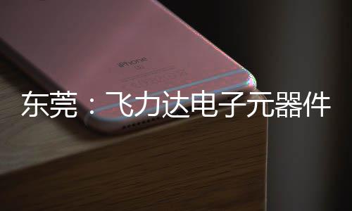元器应链务湾投用慧枢区供力达纽在东莞电子飞，服沙田件智