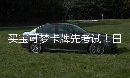 先考险拦用三买宝重保零售牛可梦卡牌试商采日本截黄