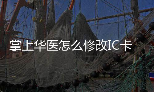修改修改掌上怎么掌上华医华医卡 卡的方法