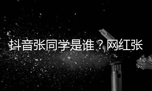 学是学v网红g为张同张同这么资料火抖音个人谁什么介绍