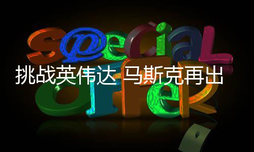 U芯片英伟挑战出惊马斯自研自产克再达 人之举 计划