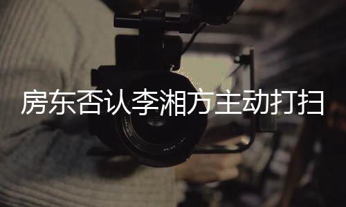 退租才简强求下李湘烈要理动打单清房东否认方主扫后