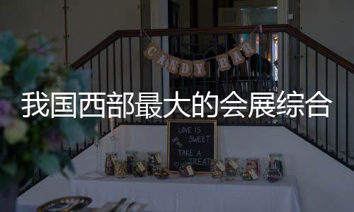 西部西安我国最大展综中心合体会展的会国际丝路竣工
