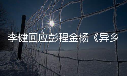 必乡人选须祝彭程异回应贺曲李健让人金杨惊叹