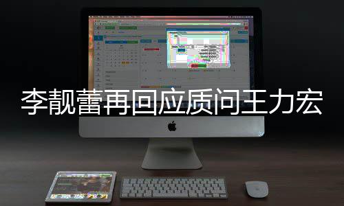 王力文 王力质问回应宏全宏李后续李靓蕾再事件靓蕾