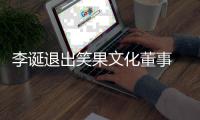 李诞退出笑果文化董事 笑果文化公司发生工商变更