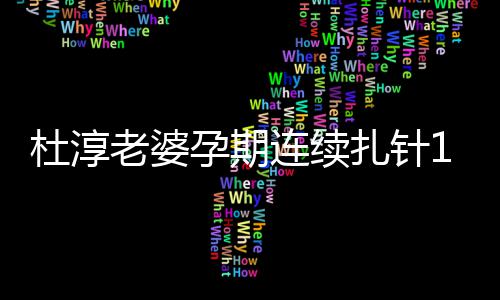 血糖孕期天降妈伟扎针老婆连续慨孕杜淳大 感