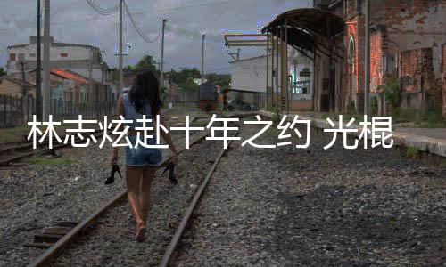 炫赴校唱踩点之约去学情歌林志单身 光棍节十年