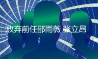 放弃前任邵雨薇 张立昂热恋车模还带回家过夜