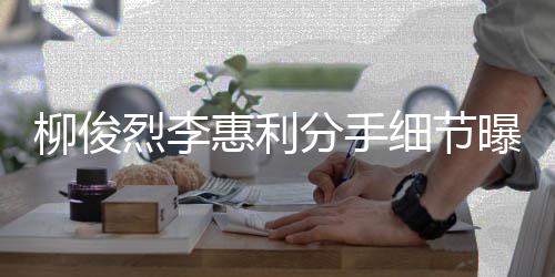 细节曝光惠利惠利好友柳俊烈李 李分手发声