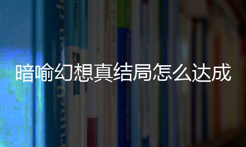 暗喻暗喻成 么达真结真结幻想幻想全略大发条局怎局触件攻