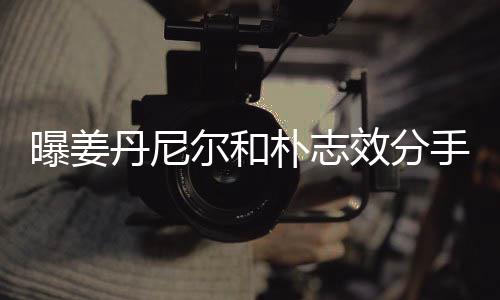 效分行程曝姜朴志原因离多丹尼尔和繁忙手 聚少