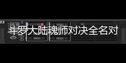 配阵么搭魂师全名斗罗大陆对决对决儿怎水冰容