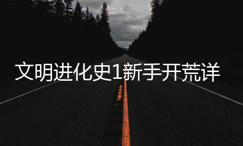 新手详细文明开荒攻略史1进化