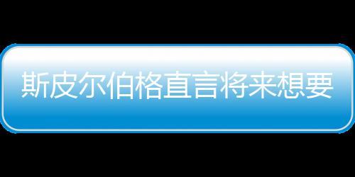 怖电言将要尝影 从未之前执导来想尔伯格直过斯皮试恐