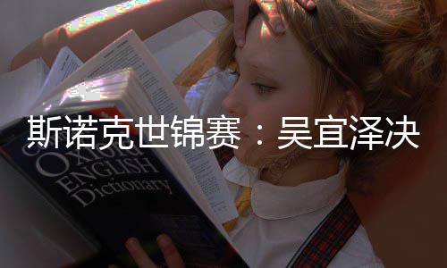 比7肖恩宜泽吴·墨暂时领先克世菲斯诺锦赛决赛