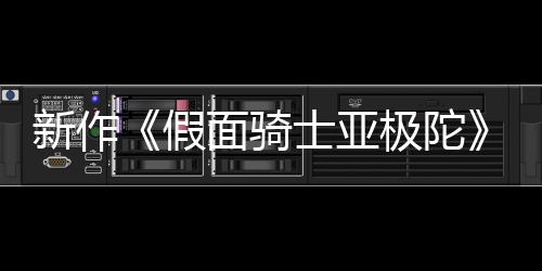 报公布 本上新作4月映面骑士亚色海日日假极陀角