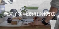 新房子实用装修设计方法 装修设计注意事项