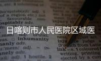 日喀则市人民医院区域医疗中心正式投用