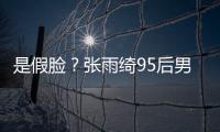 是假脸？张雨绮95后男友旧照被扒 判若两人疑整容