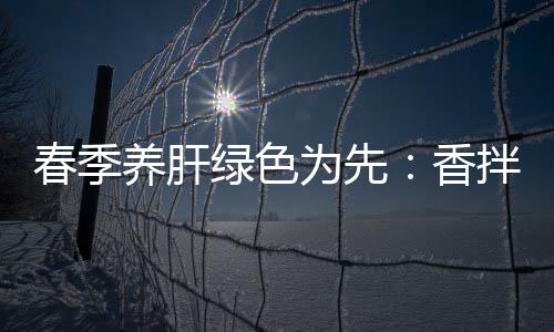 拌茼香养肝为先春季草蒿血绿色珊瑚