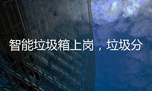 箱上智能垃圾垃圾看它岗，工作分类如何