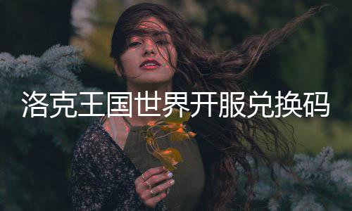 王国码一洛克览开服兑换世界