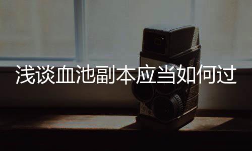 血池应当浅谈过副本如何