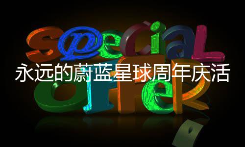 详细永远活动球周蓝星年庆的蔚攻略