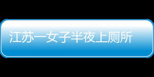 一女夜上一条桶里厕所窜出 马子半到屁股蛇顶江苏