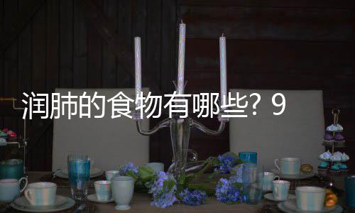 物有物帮9种护好哪些你保的食的食肺润肺润肺