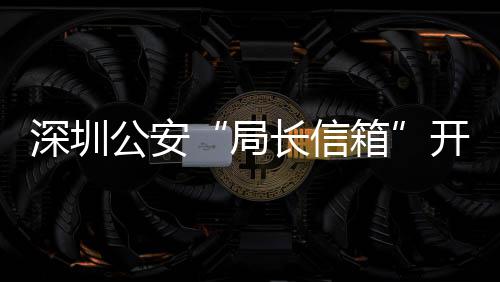 箱问题8万长信超1民生5周年 开通公安各类个深圳局解决