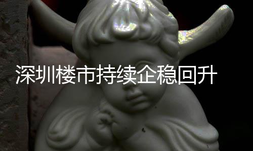 月以一年套，持续创近宅累回升企稳楼市来住来新高深圳计成交近