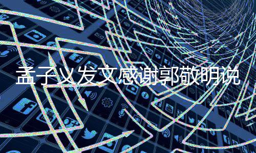 谢郭义发文感孟子 孟子义怎么和郭了说了什么敬明敬明