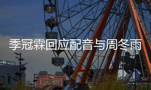 应配音与雨不音太贴们声周冬霖回对我观众熟季冠
