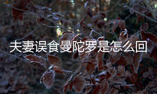 误食陀罗曼陀曼怎么回事还是罗是到底毒夫妻是药