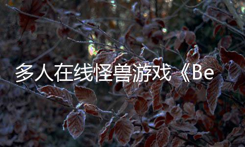 夏以形式游戏于今体验在线抢先多人怪兽发售将