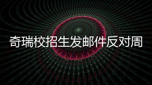 校招邮件引热议 周六奇瑞离职开会当事反对生发人已据传