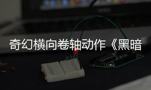 5月暗卷轴横向黑奇幻动作售日发卷轴