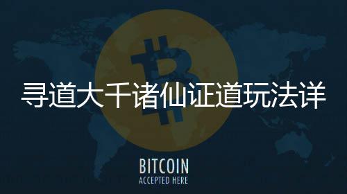 寻道详细玩法诸仙证道大千攻略