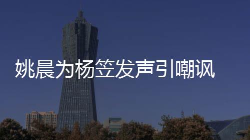 性别姚晨为杨嘲讽者遭 后歧视笠发声引涉嫌举报
