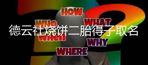 饼二饼干胎得名为麦子取德云 大儿子社烧叫烧