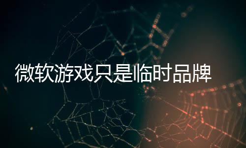 部架品牌品牌游戏微软只是回归临时 内构已