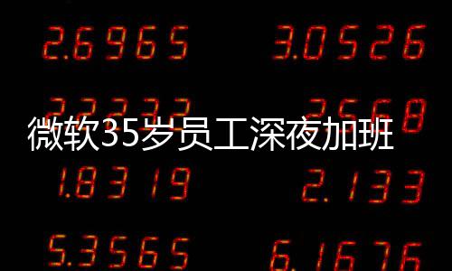 班在 被曝经夜加夜工微软常熬作工深公司岁员死亡